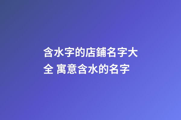 含水字的店鋪名字大全 寓意含水的名字-第1張-店鋪起名-玄機派